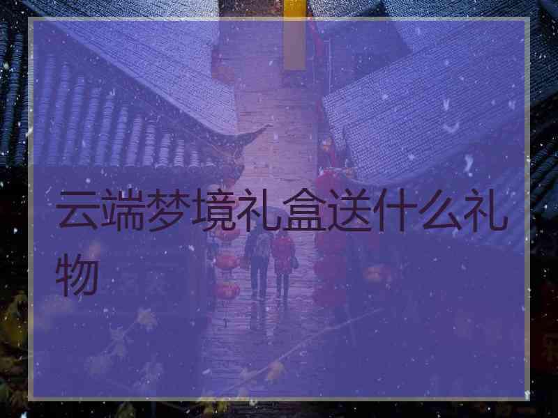 云端梦境礼盒送什么礼物