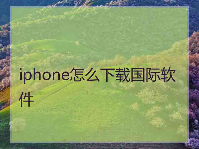 iphone怎么下载国际软件