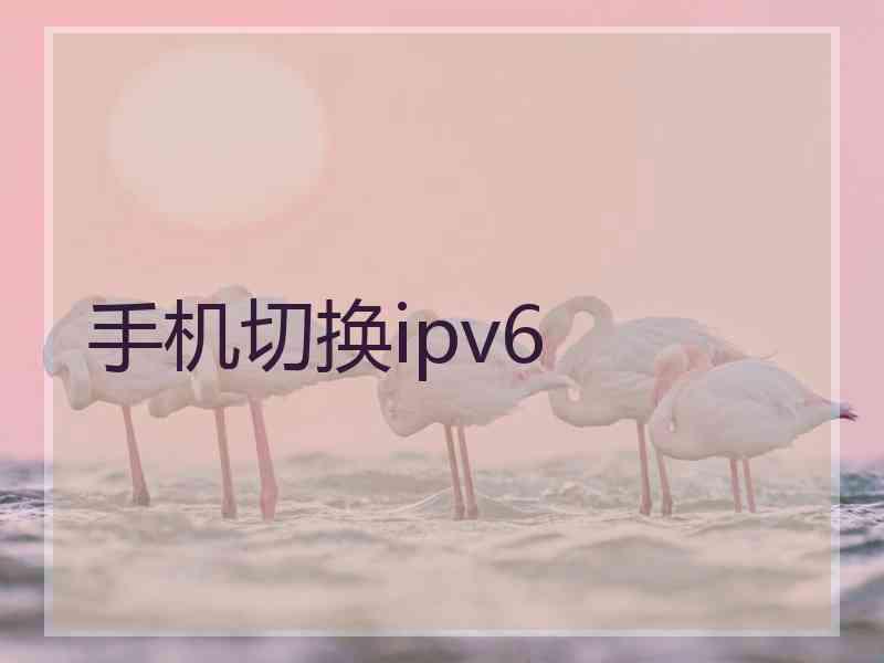 手机切换ipv6