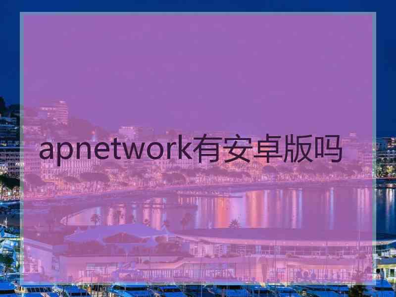 apnetwork有安卓版吗