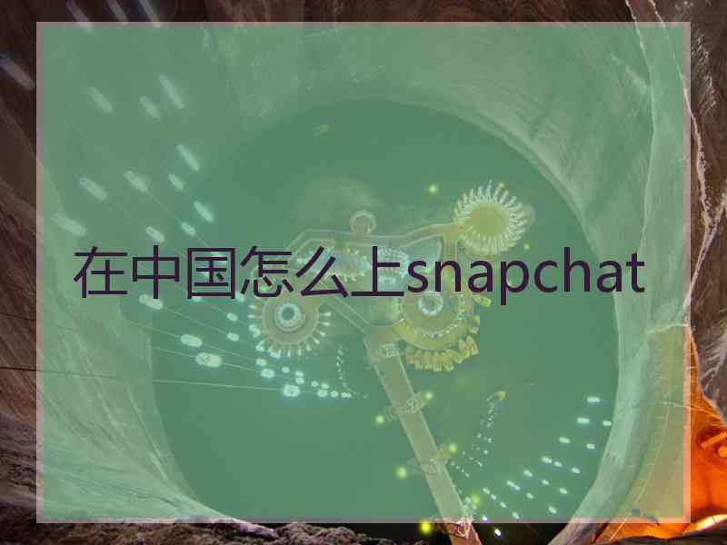 在中国怎么上snapchat