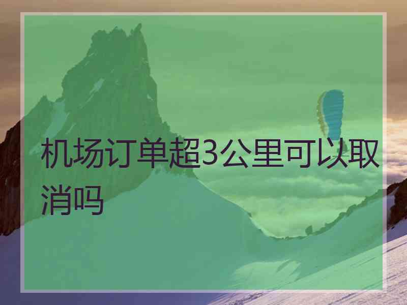 机场订单超3公里可以取消吗