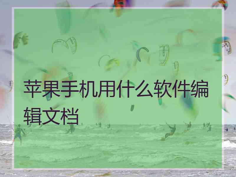 苹果手机用什么软件编辑文档