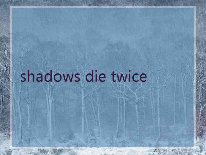 shadows die twice