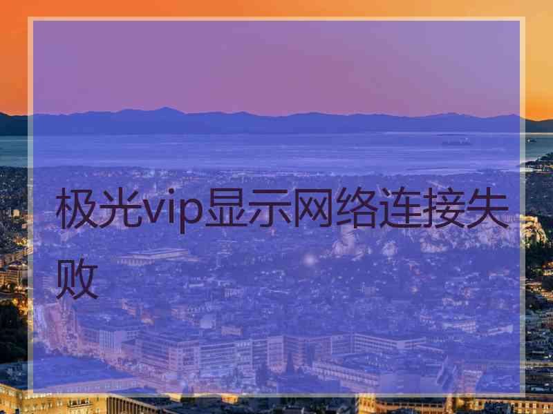 极光vip显示网络连接失败