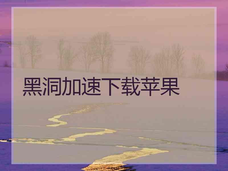 黑洞加速下载苹果