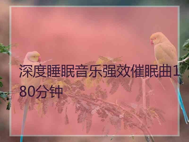 深度睡眠音乐强效催眠曲180分钟