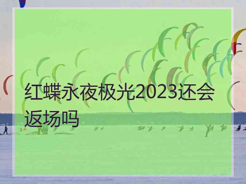 红蝶永夜极光2023还会返场吗