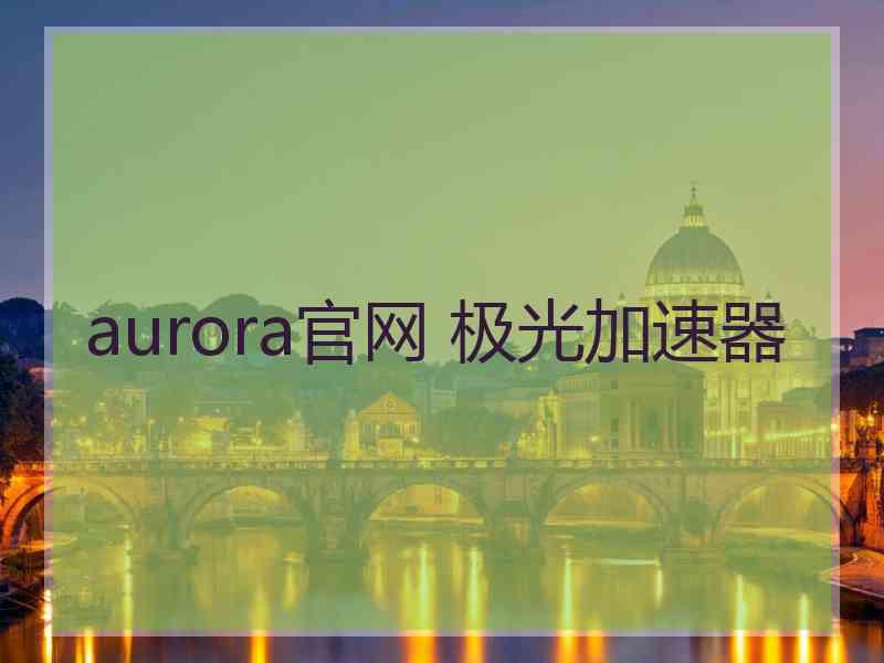 aurora官网 极光加速器