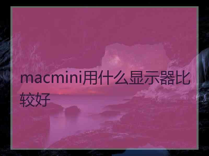 macmini用什么显示器比较好