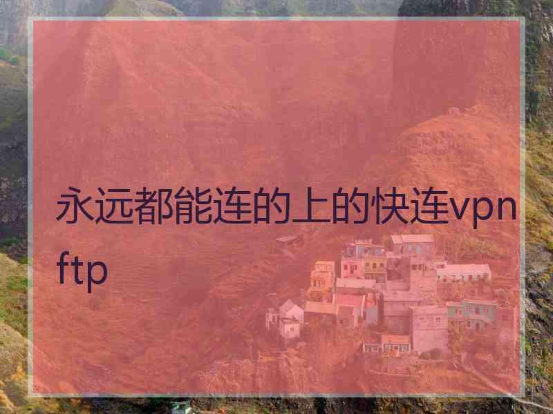 永远都能连的上的快连vpn ftp