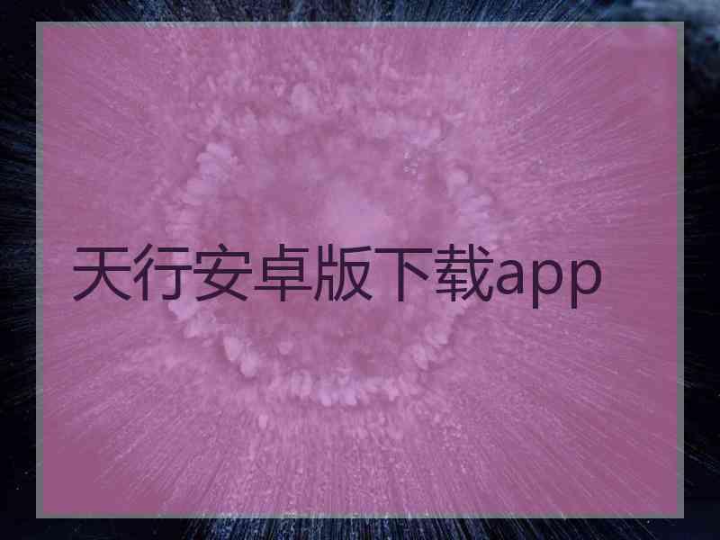 天行安卓版下载app