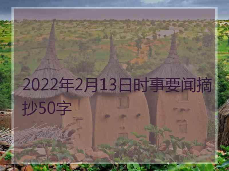 2022年2月13日时事要闻摘抄50字