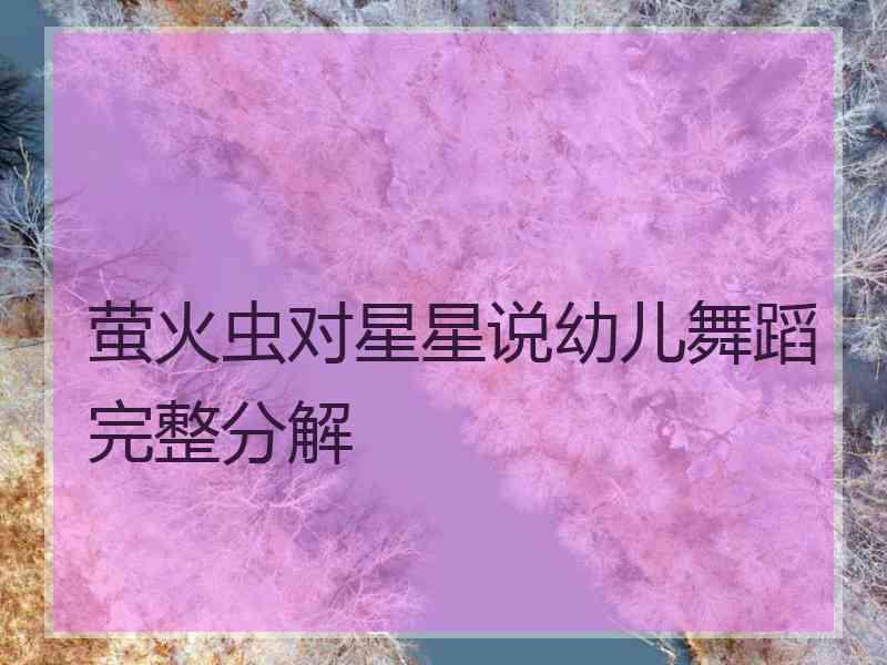 萤火虫对星星说幼儿舞蹈完整分解