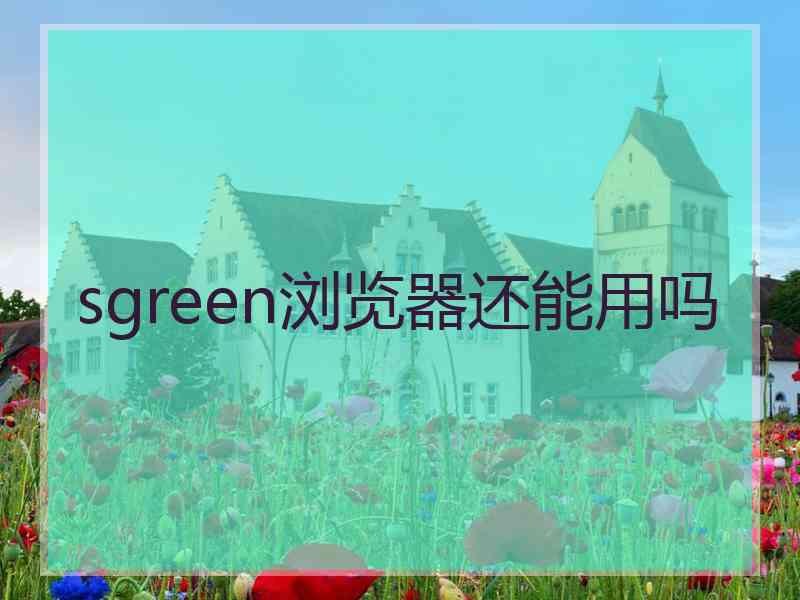 sgreen浏览器还能用吗