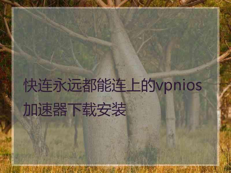 快连永远都能连上的vpnios加速器下载安装