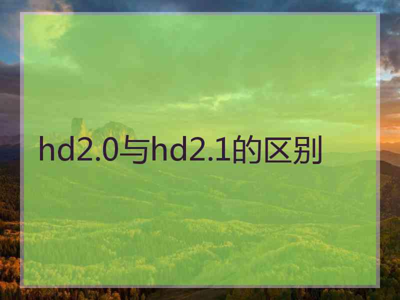 hd2.0与hd2.1的区别