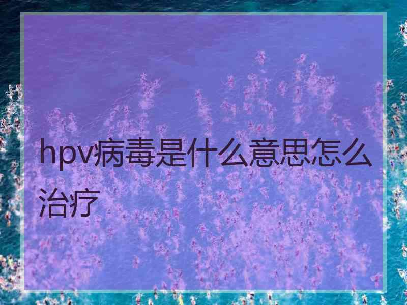 hpv病毒是什么意思怎么治疗