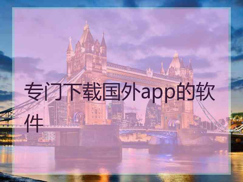 专门下载国外app的软件