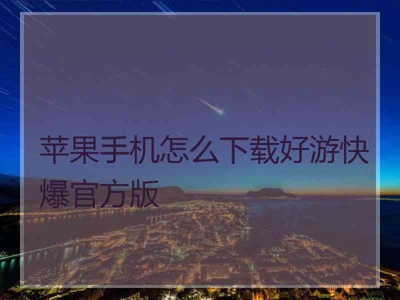 苹果手机怎么下载好游快爆官方版