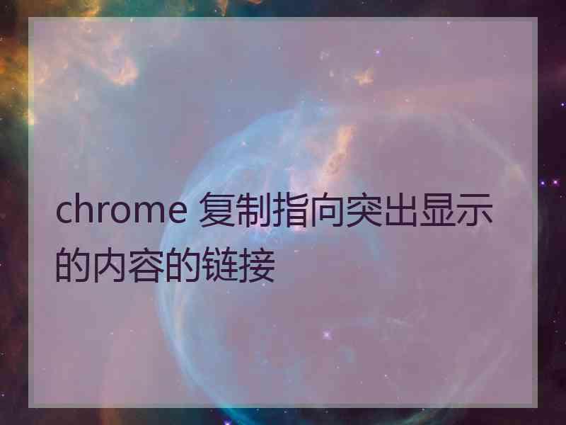 chrome 复制指向突出显示的内容的链接