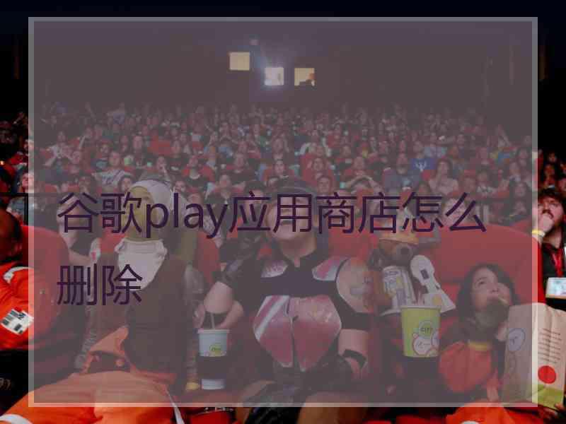 谷歌play应用商店怎么删除