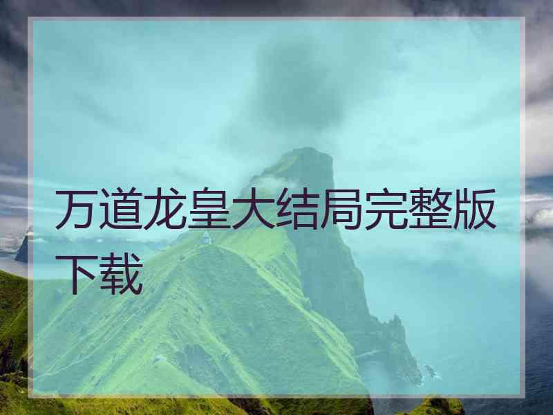 万道龙皇大结局完整版下载