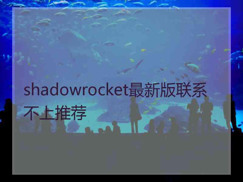 shadowrocket最新版联系不上推荐