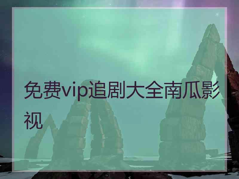 免费vip追剧大全南瓜影视