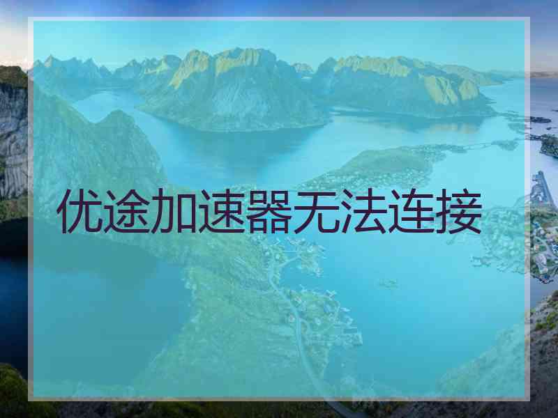 优途加速器无法连接