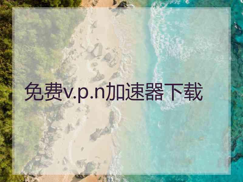 免费v.p.n加速器下载