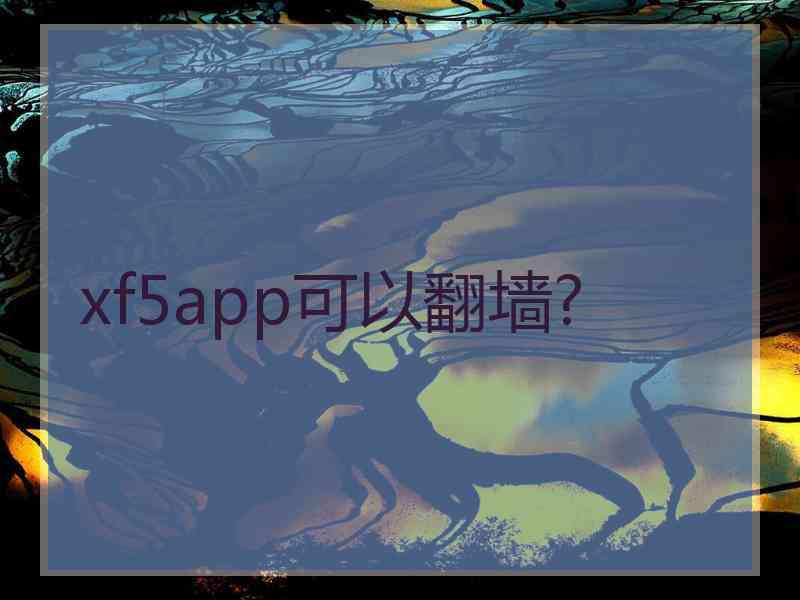 xf5app可以翻墙?