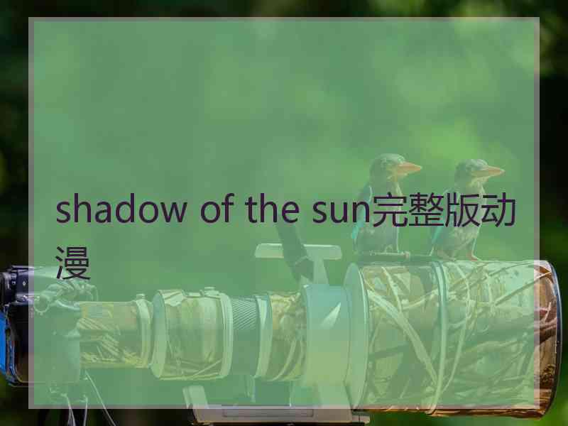 shadow of the sun完整版动漫