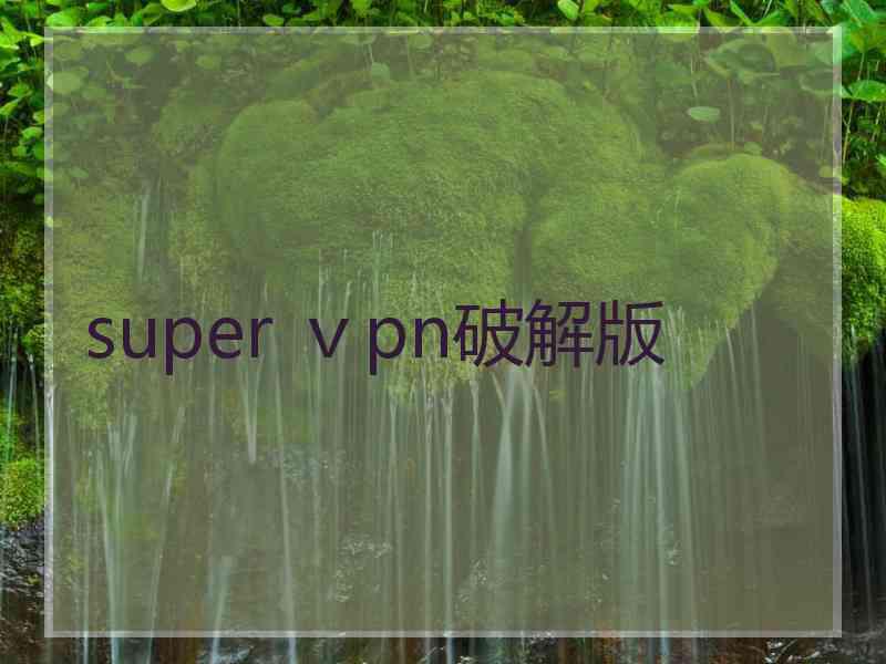 super ⅴpn破解版