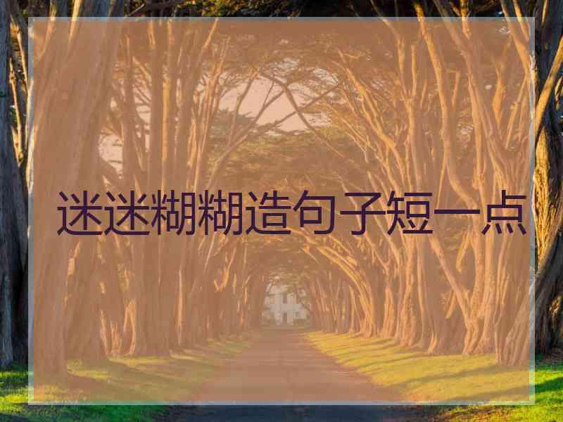 迷迷糊糊造句子短一点