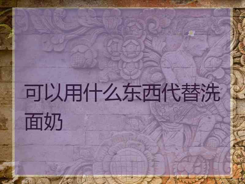 可以用什么东西代替洗面奶