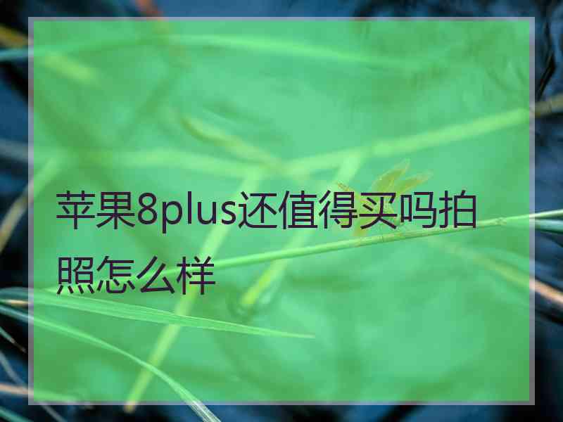 苹果8plus还值得买吗拍照怎么样