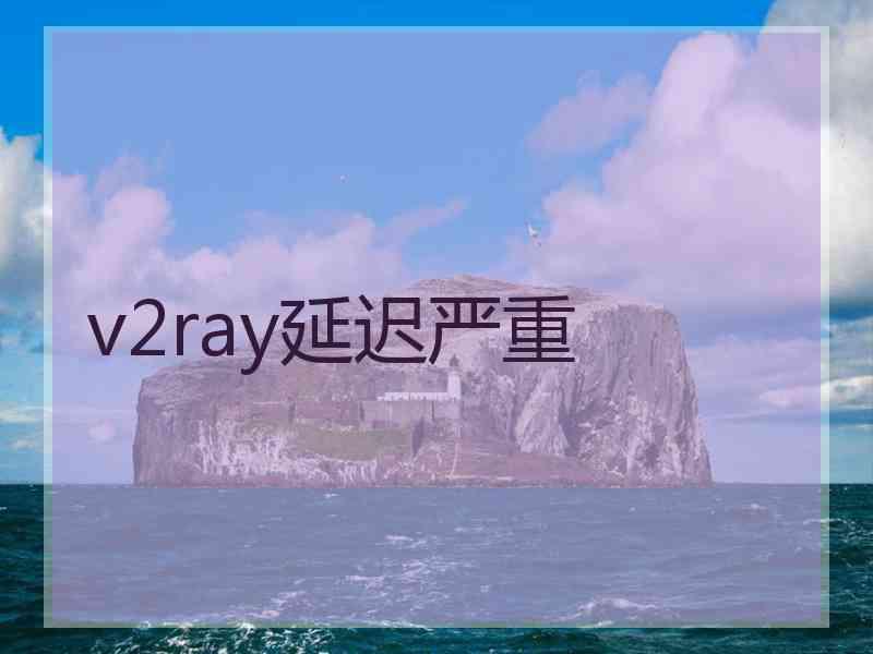 v2ray延迟严重