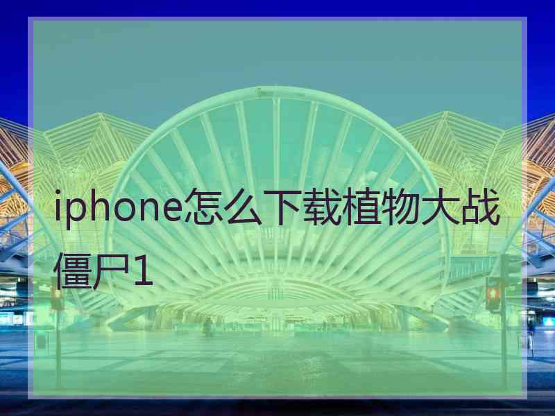 iphone怎么下载植物大战僵尸1