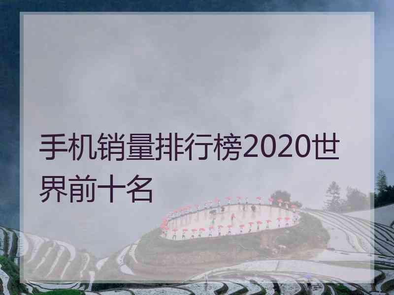 手机销量排行榜2020世界前十名