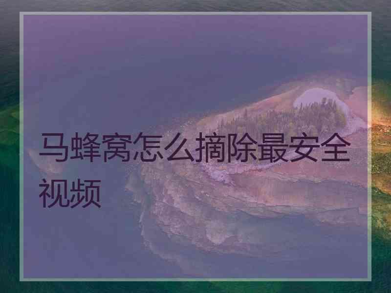 马蜂窝怎么摘除最安全视频