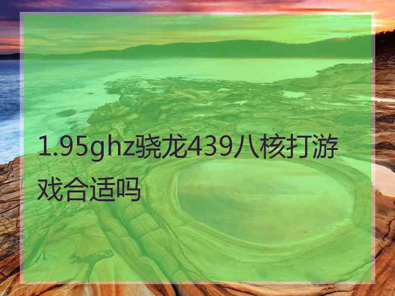 1.95ghz骁龙439八核打游戏合适吗