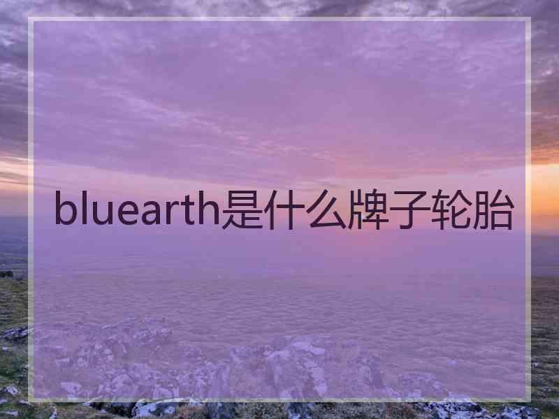 bluearth是什么牌子轮胎