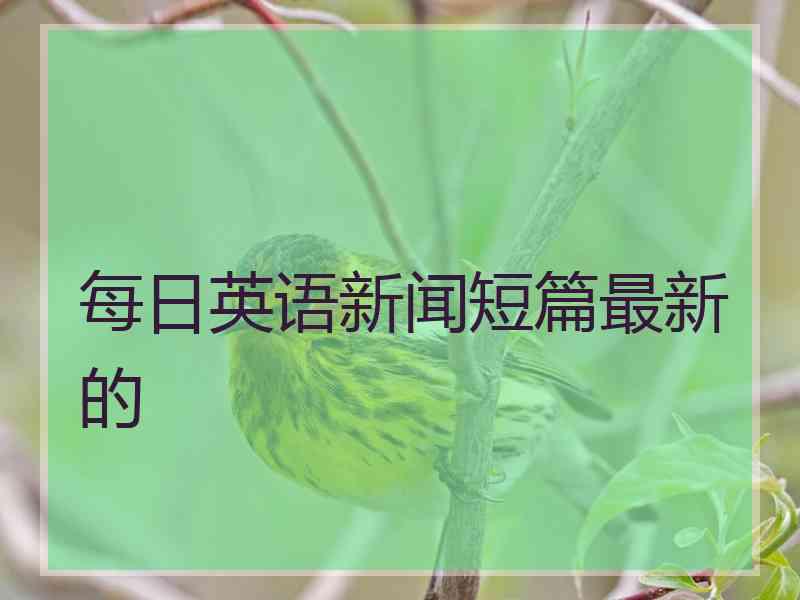 每日英语新闻短篇最新的