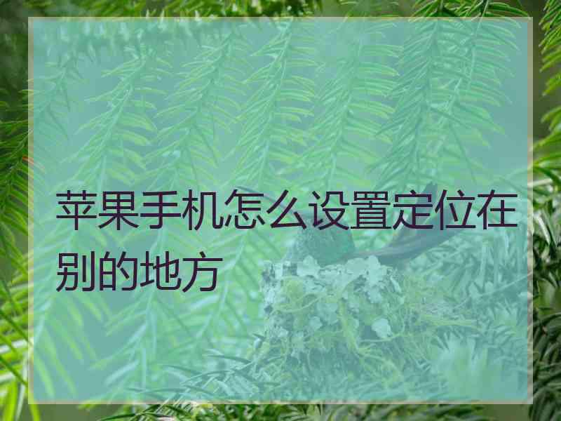 苹果手机怎么设置定位在别的地方