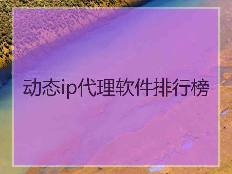 动态ip代理软件排行榜