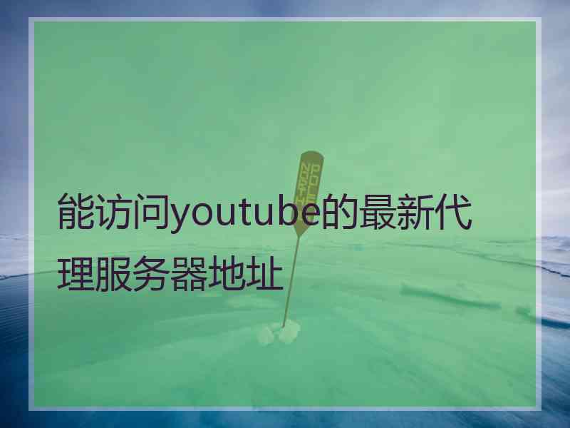 能访问youtube的最新代理服务器地址