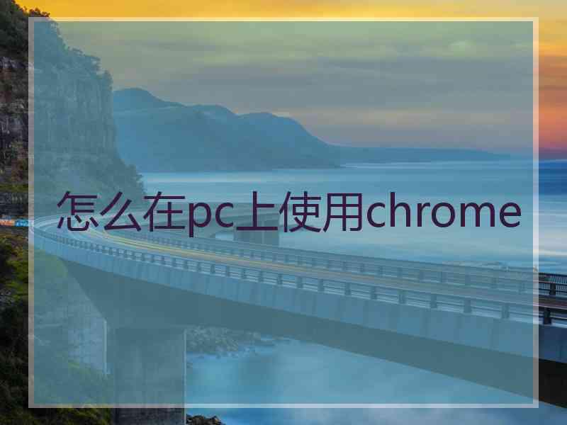 怎么在pc上使用chrome