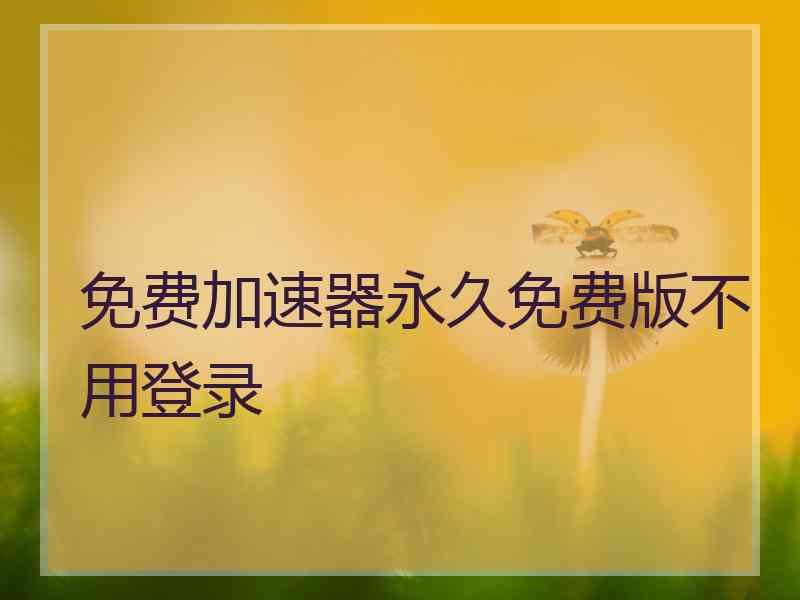 免费加速器永久免费版不用登录