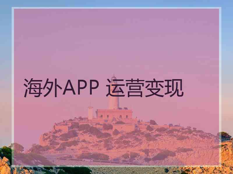 海外APP 运营变现